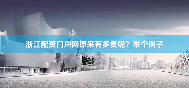 浙江配资门户网原来有多贵呢？举个例子