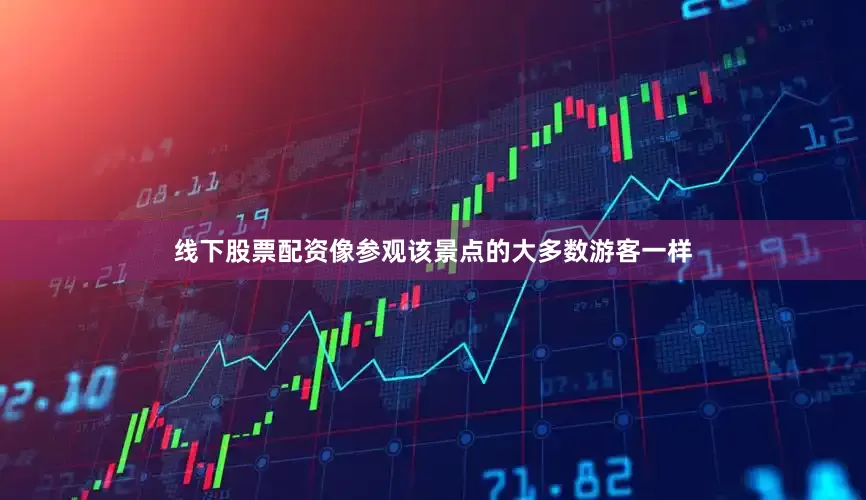线下股票配资像参观该景点的大多数游客一样