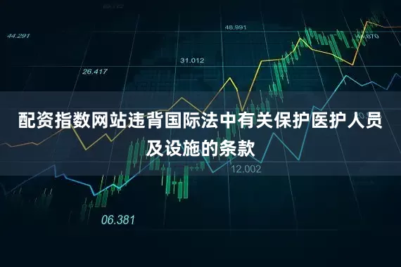 配资指数网站违背国际法中有关保护医护人员及设施的条款
