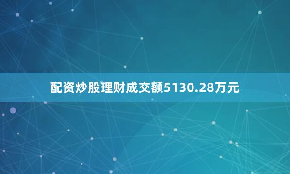 配资炒股理财成交额5130.28万元
