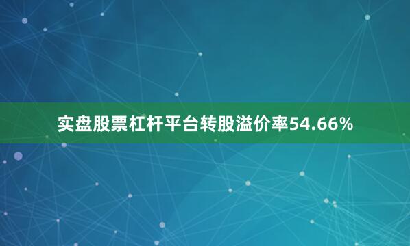 实盘股票杠杆平台转股溢价率54.66%