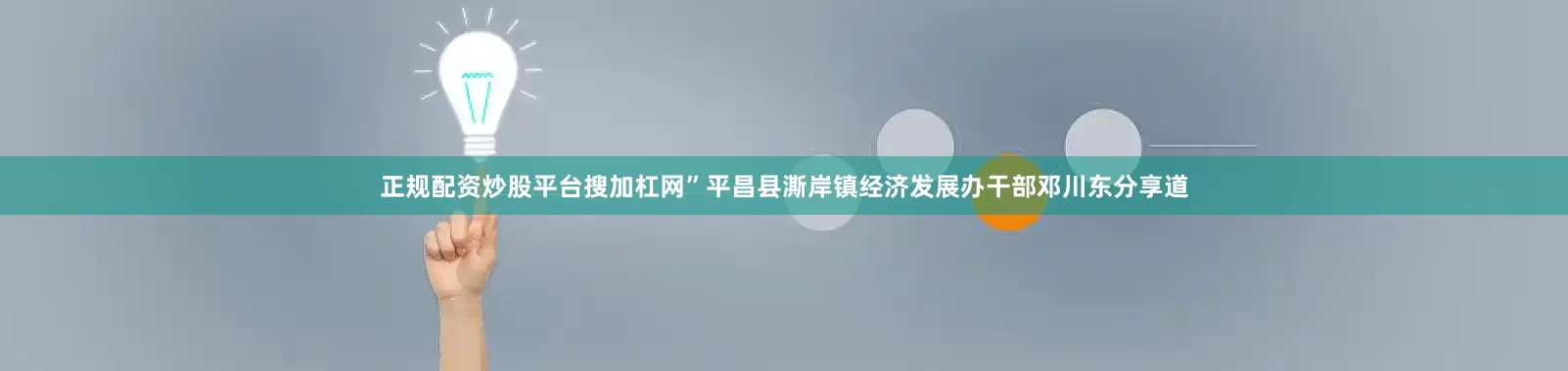 正规配资炒股平台搜加杠网”平昌县澌岸镇经济发展办干部邓川东分享道