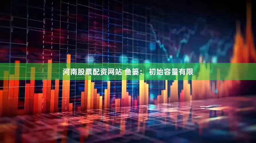 河南股票配资网站 鱼篓： 初始容量有限