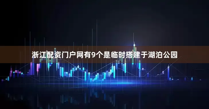浙江配资门户网有9个是临时搭建于湖泊公园