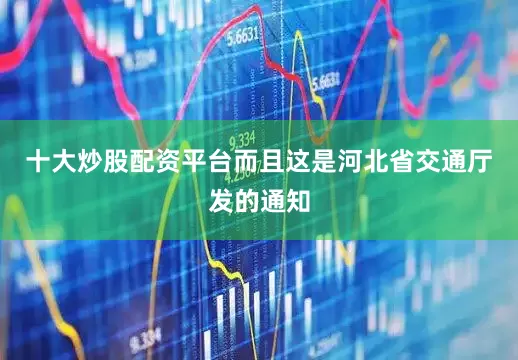 十大炒股配资平台而且这是河北省交通厅发的通知