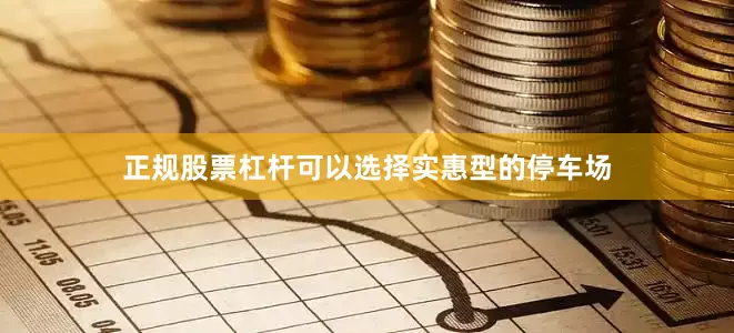 正规股票杠杆可以选择实惠型的停车场