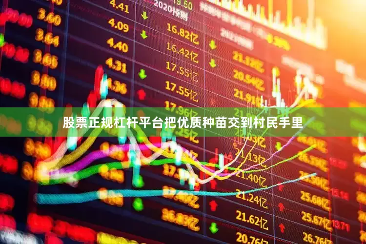 股票正规杠杆平台把优质种苗交到村民手里
