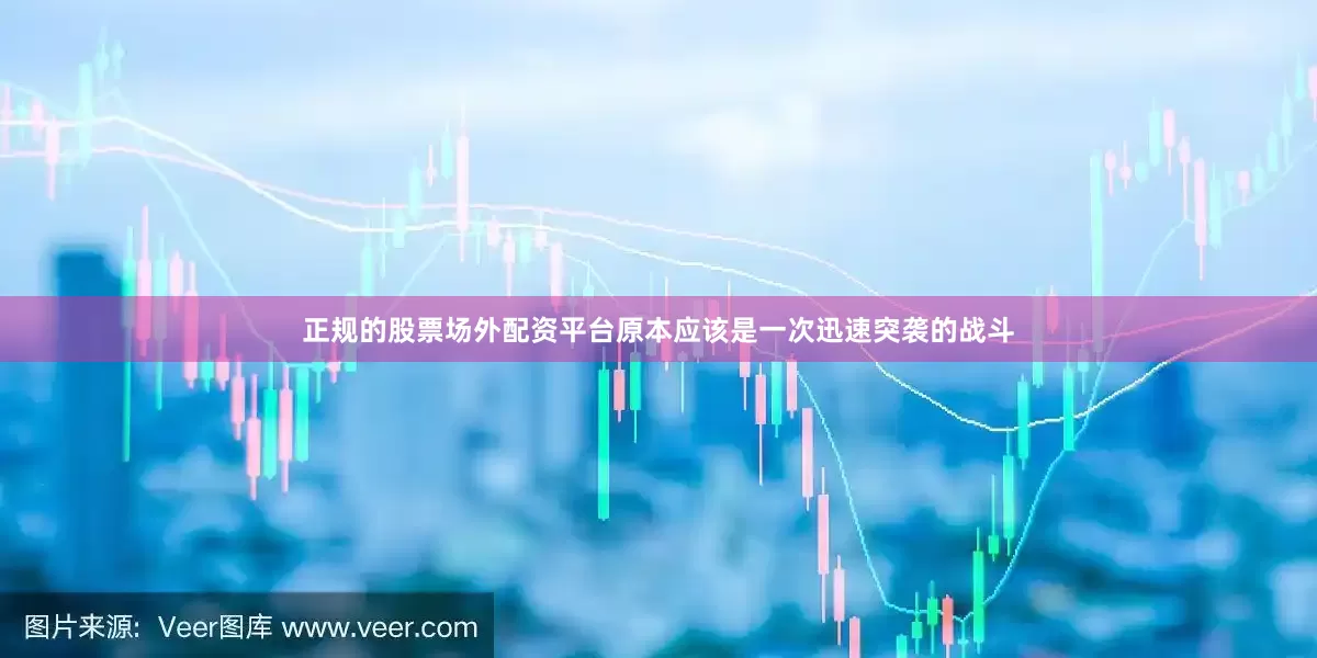 正规的股票场外配资平台原本应该是一次迅速突袭的战斗