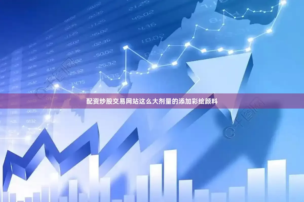 配资炒股交易网站这么大剂量的添加彩绘颜料