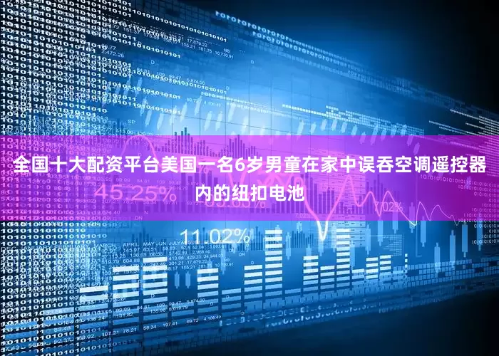 全国十大配资平台美国一名6岁男童在家中误吞空调遥控器内的纽扣电池