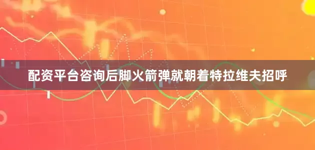 配资平台咨询后脚火箭弹就朝着特拉维夫招呼