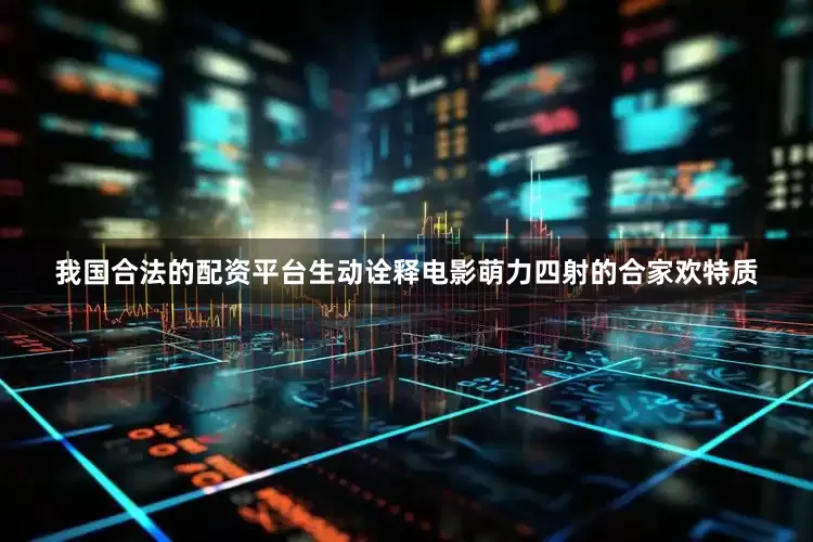 我国合法的配资平台生动诠释电影萌力四射的合家欢特质