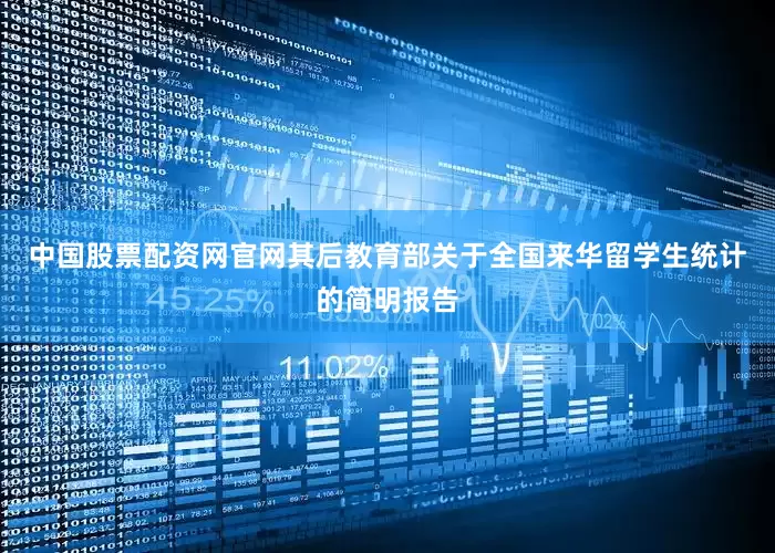 中国股票配资网官网其后教育部关于全国来华留学生统计的简明报告