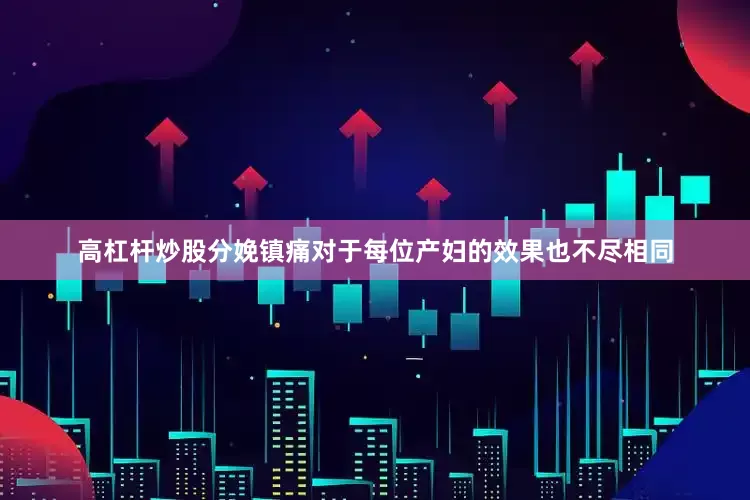 高杠杆炒股分娩镇痛对于每位产妇的效果也不尽相同