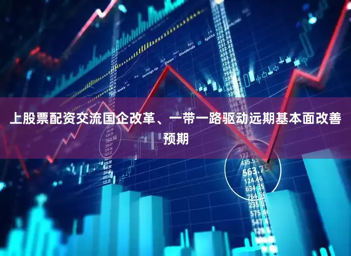 上股票配资交流国企改革、一带一路驱动远期基本面改善预期