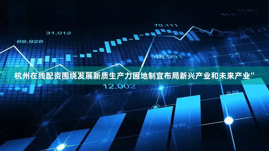 杭州在线配资围绕发展新质生产力因地制宜布局新兴产业和未来产业”