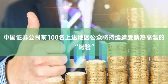 中国证券公司前100名上述地区公众将持续遭受晴热高温的“烤验”
