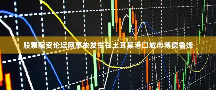 股票配资论坛网事故发生在土耳其港口城市博德鲁姆
