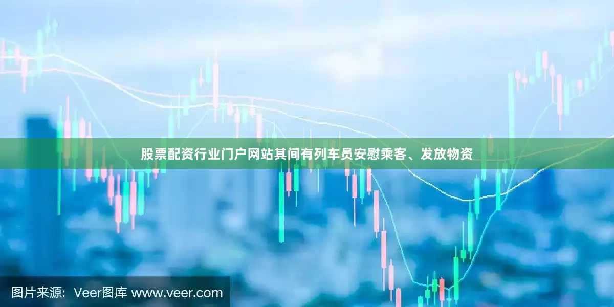 股票配资行业门户网站其间有列车员安慰乘客、发放物资