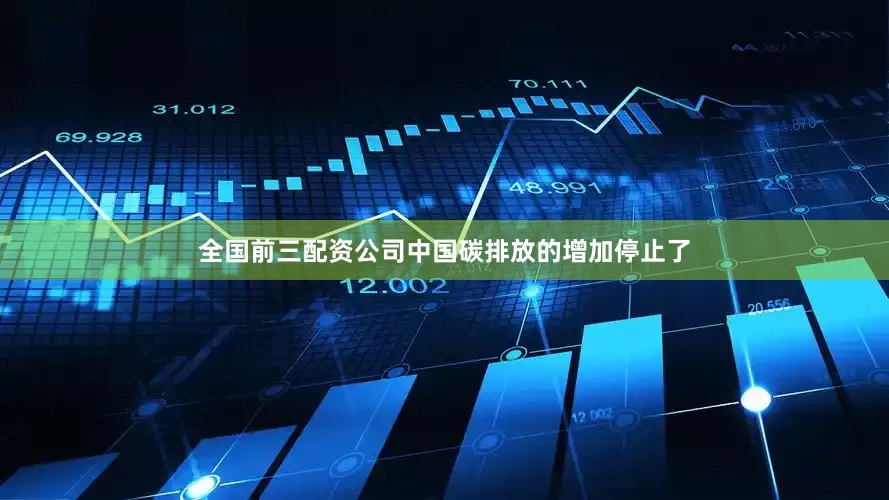 全国前三配资公司中国碳排放的增加停止了