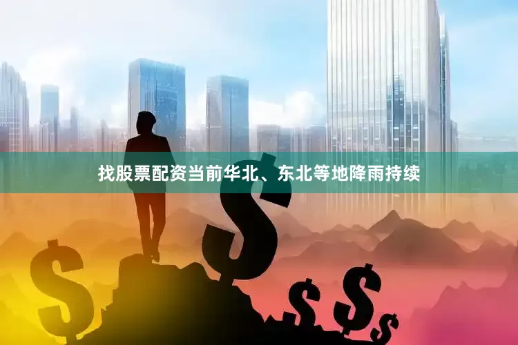找股票配资当前华北、东北等地降雨持续