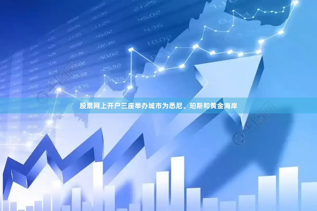 股票网上开户三座举办城市为悉尼、珀斯和黄金海岸