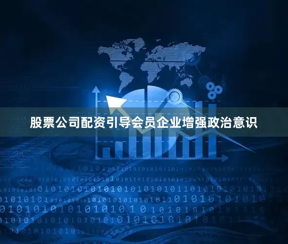 股票公司配资引导会员企业增强政治意识