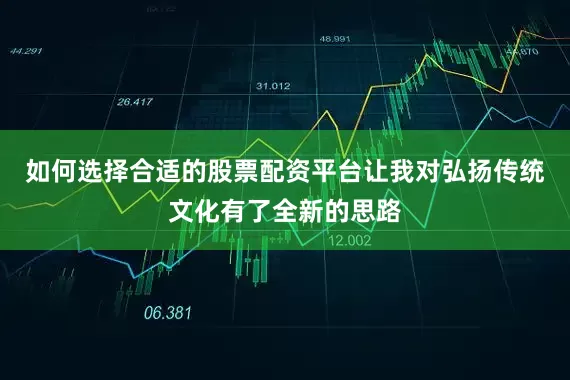 如何选择合适的股票配资平台让我对弘扬传统文化有了全新的思路