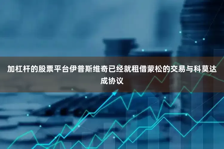 加杠杆的股票平台伊普斯维奇已经就租借蒙松的交易与科莫达成协议