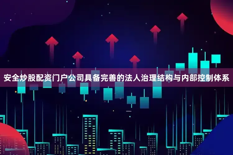 安全炒股配资门户公司具备完善的法人治理结构与内部控制体系