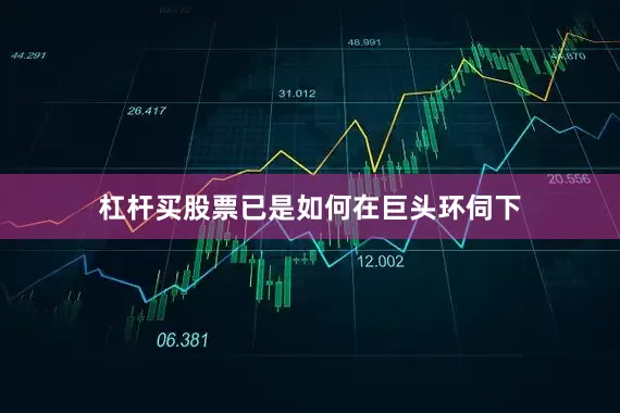 杠杆买股票已是如何在巨头环伺下