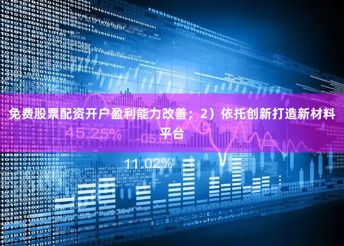 免费股票配资开户盈利能力改善；2）依托创新打造新材料平台