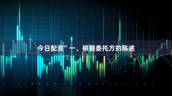 今日配资”一、根据委托方的陈述