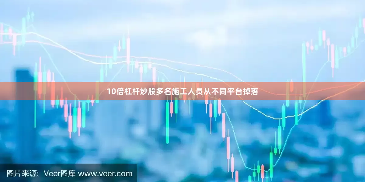 10倍杠杆炒股多名施工人员从不同平台掉落
