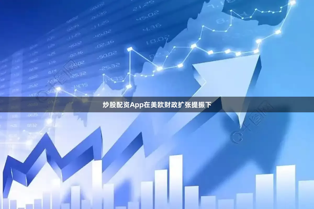 炒股配资App在美欧财政扩张提振下