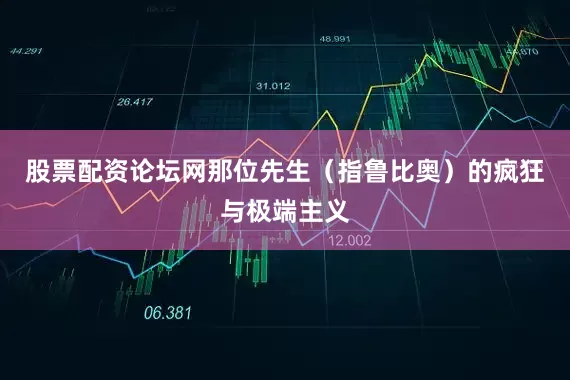 股票配资论坛网那位先生（指鲁比奥）的疯狂与极端主义