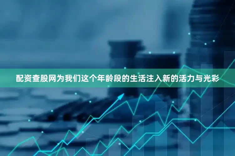 配资查股网为我们这个年龄段的生活注入新的活力与光彩